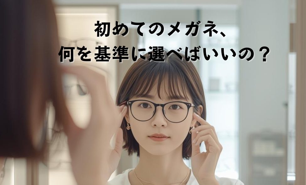 初めてのメガネ選びで、いちばん大事な考え方