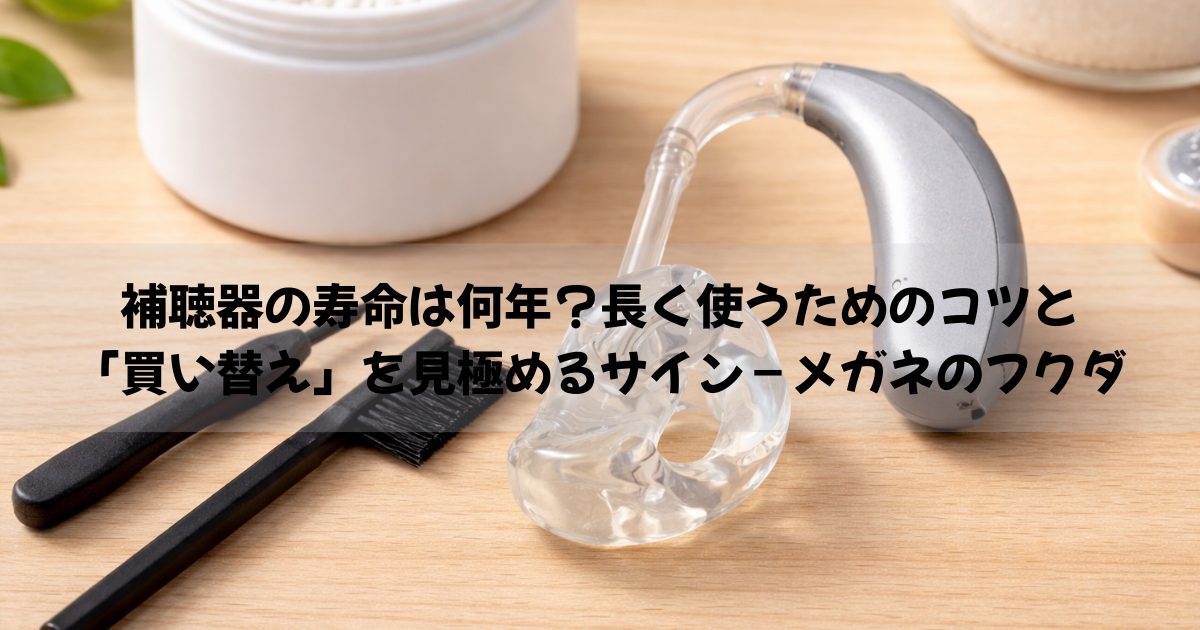 補聴器の寿命は何年？長く使うためのコツと「買い替え」を見極めるサイン – メガネのフクダ